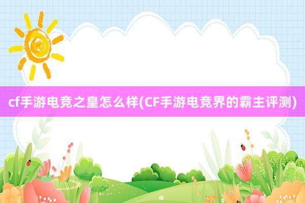 cf手游电竞之皇怎么样(CF手游电竞界的霸主评测)