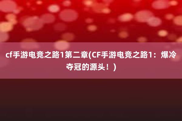 cf手游电竞之路1第二章(CF手游电竞之路1：爆冷夺冠的源头！)