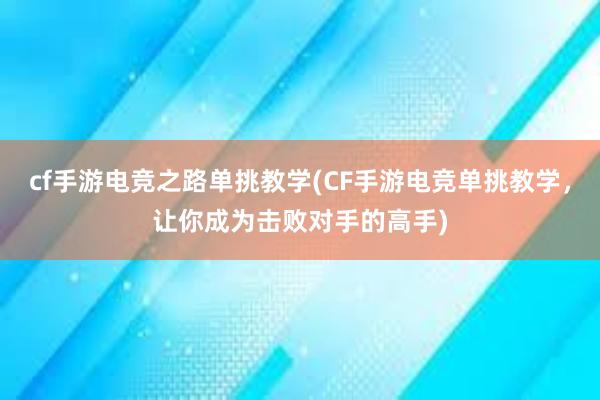 cf手游电竞之路单挑教学(CF手游电竞单挑教学，让你成为击败对手的高手)