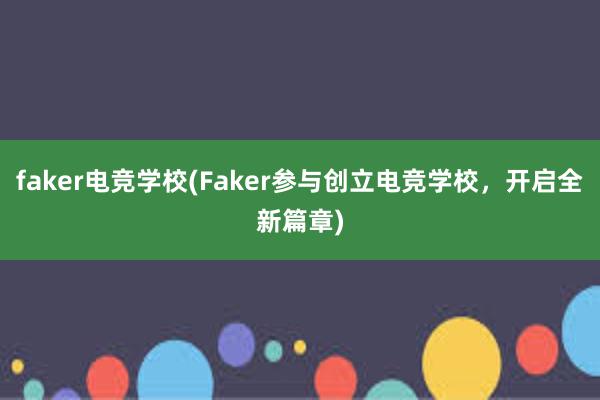 faker电竞学校(Faker参与创立电竞学校，开启全新篇章)