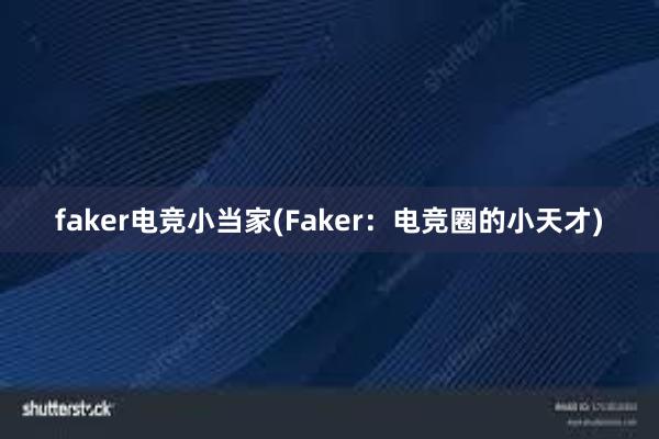 faker电竞小当家(Faker：电竞圈的小天才)