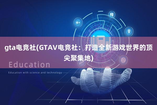 gta电竞社(GTAV电竞社：打造全新游戏世界的顶尖聚集地)