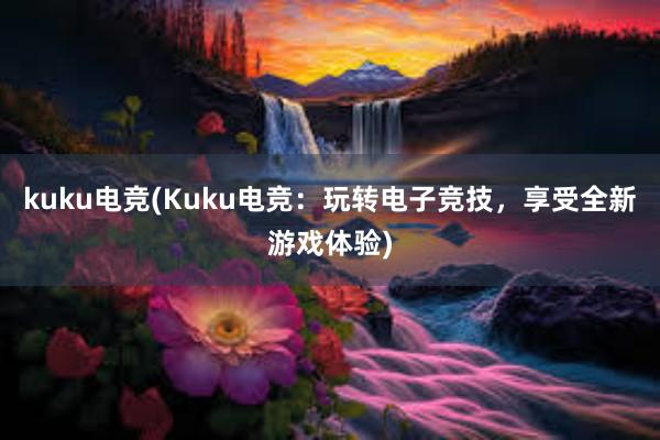 kuku电竞(Kuku电竞：玩转电子竞技，享受全新游戏体验)