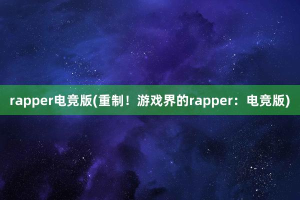 rapper电竞版(重制！游戏界的rapper：电竞版)