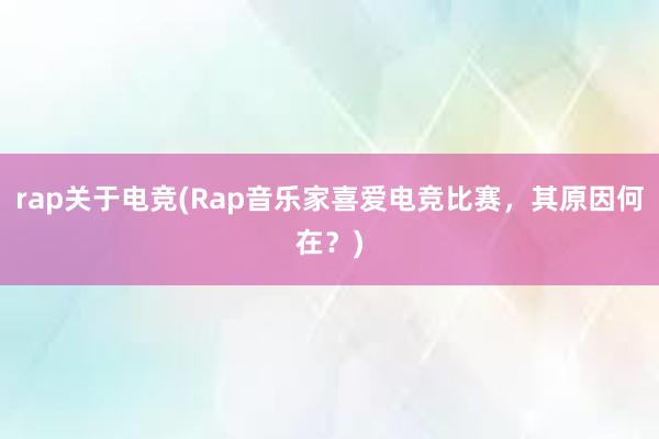 rap关于电竞(Rap音乐家喜爱电竞比赛，其原因何在？)