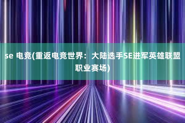 se 电竞(重返电竞世界：大陆选手SE进军英雄联盟职业赛场)