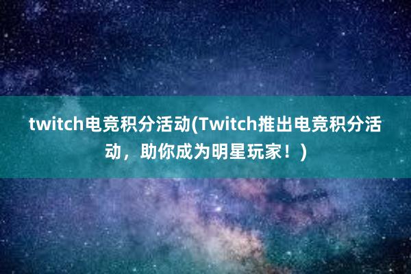 twitch电竞积分活动(Twitch推出电竞积分活动，助你成为明星玩家！)