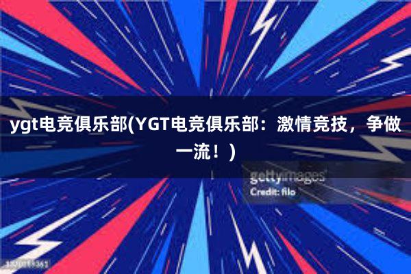 ygt电竞俱乐部(YGT电竞俱乐部：激情竞技，争做一流！)