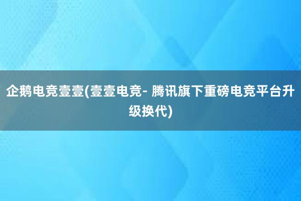 企鹅电竞壹壹(壹壹电竞- 腾讯旗下重磅电竞平台升级换代)