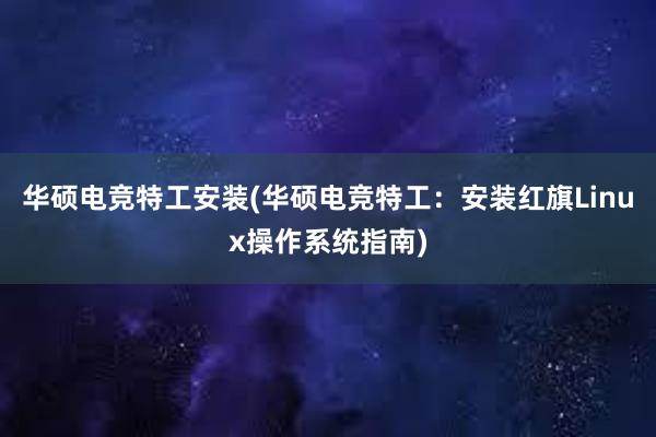 华硕电竞特工安装(华硕电竞特工：安装红旗Linux操作系统指南)