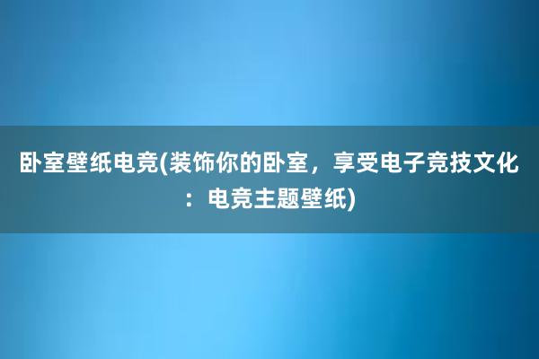 卧室壁纸电竞(装饰你的卧室，享受电子竞技文化：电竞主题壁纸)