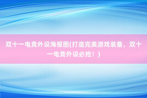 双十一电竞外设海报图(打造完美游戏装备，双十一电竞外设必抢！)