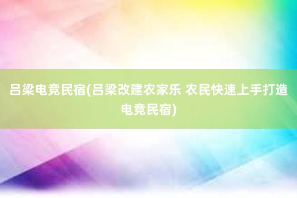 吕梁电竞民宿(吕梁改建农家乐 农民快速上手打造电竞民宿)