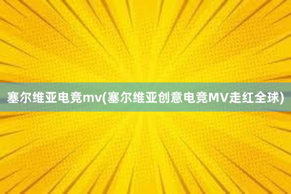 塞尔维亚电竞mv(塞尔维亚创意电竞MV走红全球)