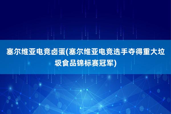 塞尔维亚电竞卤蛋(塞尔维亚电竞选手夺得重大垃圾食品锦标赛冠军)