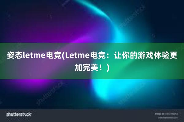 姿态letme电竞(Letme电竞：让你的游戏体验更加完美！)