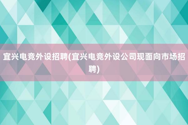 宜兴电竞外设招聘(宜兴电竞外设公司现面向市场招聘)