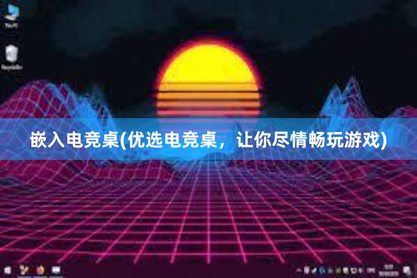 嵌入电竞桌(优选电竞桌，让你尽情畅玩游戏)