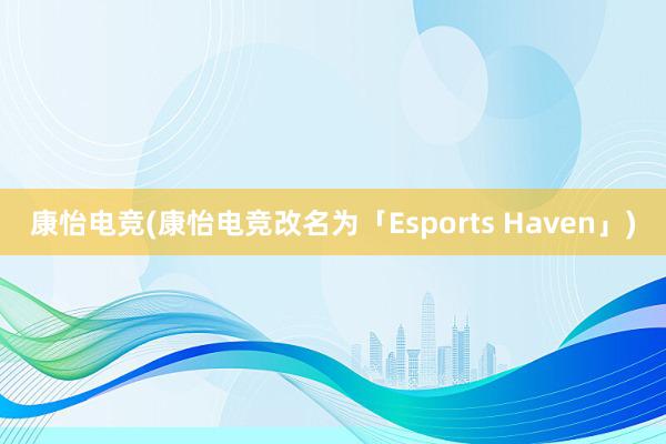 康怡电竞(康怡电竞改名为「Esports Haven」)