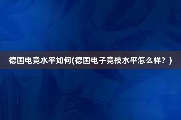 德国电竞水平如何(德国电子竞技水平怎么样？)