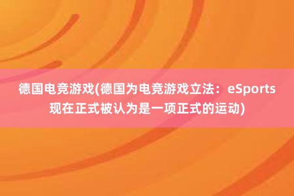 德国电竞游戏(德国为电竞游戏立法：eSports现在正式被认为是一项正式的运动)