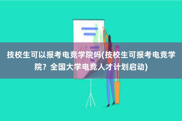 技校生可以报考电竞学院吗(技校生可报考电竞学院？全国大学电竞人才计划启动)