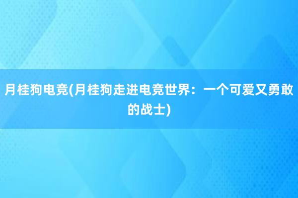 月桂狗电竞(月桂狗走进电竞世界：一个可爱又勇敢的战士)