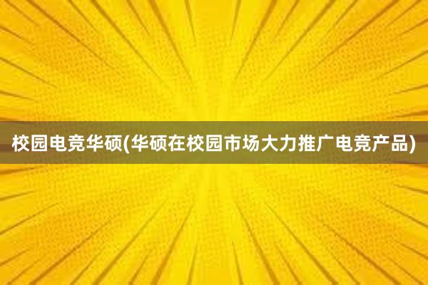 校园电竞华硕(华硕在校园市场大力推广电竞产品)