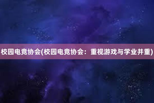 校园电竞协会(校园电竞协会：重视游戏与学业并重)