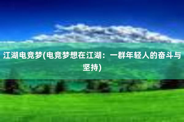 江湖电竞梦(电竞梦想在江湖：一群年轻人的奋斗与坚持)