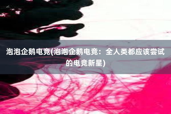 泡泡企鹅电竞(泡泡企鹅电竞：全人类都应该尝试的电竞新星)