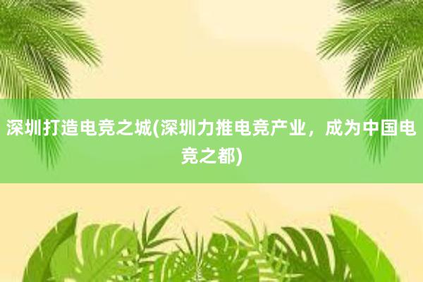 深圳打造电竞之城(深圳力推电竞产业，成为中国电竞之都)