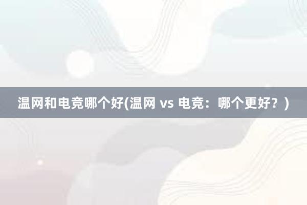 温网和电竞哪个好(温网 vs 电竞：哪个更好？)