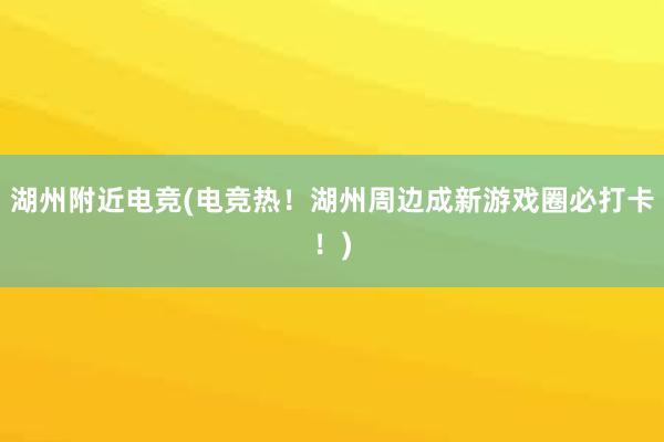 湖州附近电竞(电竞热！湖州周边成新游戏圈必打卡！)