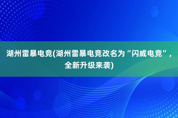 湖州雷暴电竞(湖州雷暴电竞改名为“闪威电竞”，全新升级来袭)