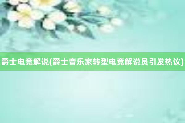 爵士电竞解说(爵士音乐家转型电竞解说员引发热议)