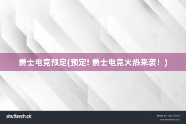 爵士电竞预定(预定! 爵士电竞火热来袭！)