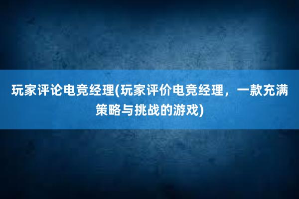 玩家评论电竞经理(玩家评价电竞经理，一款充满策略与挑战的游戏)