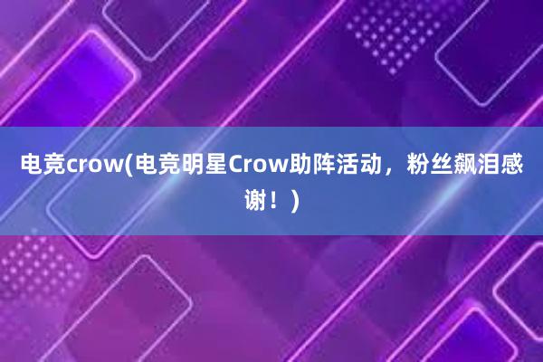 电竞crow(电竞明星Crow助阵活动，粉丝飙泪感谢！)