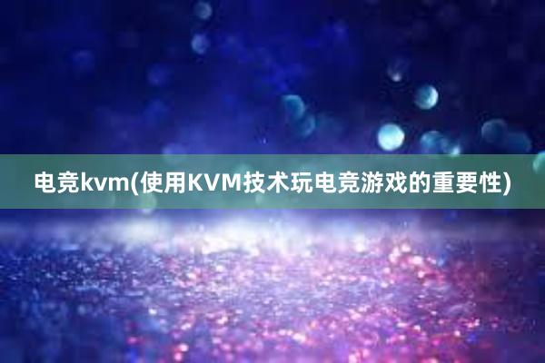 电竞kvm(使用KVM技术玩电竞游戏的重要性)