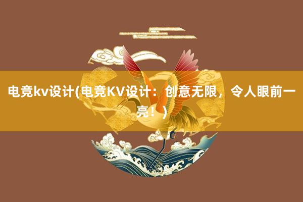 电竞kv设计(电竞KV设计：创意无限，令人眼前一亮！)