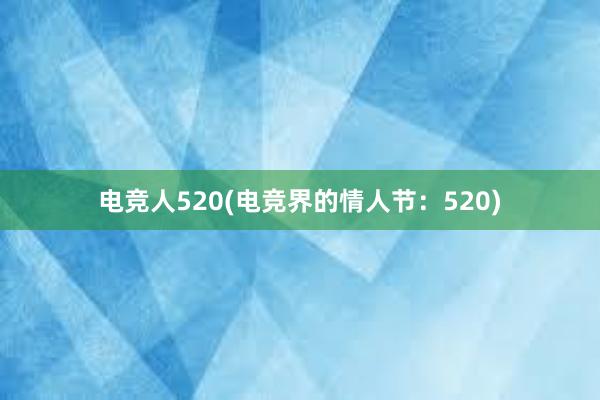 电竞人520(电竞界的情人节：520)