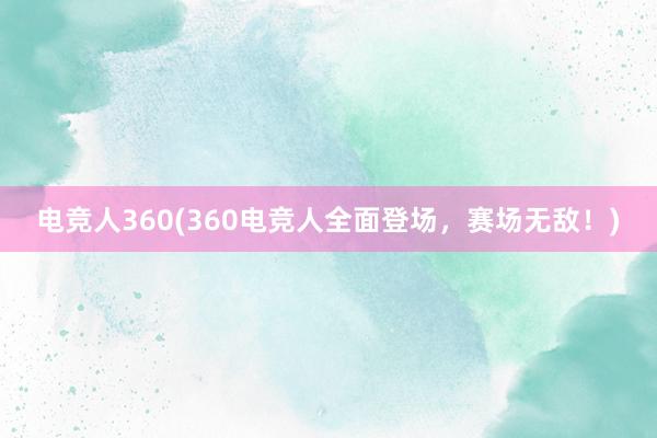 电竞人360(360电竞人全面登场，赛场无敌！)