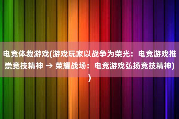 电竞体裁游戏(游戏玩家以战争为荣光：电竞游戏推崇竞技精神 → 荣耀战场：电竞游戏弘扬竞技精神)