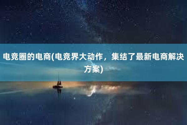 电竞圈的电商(电竞界大动作，集结了最新电商解决方案)