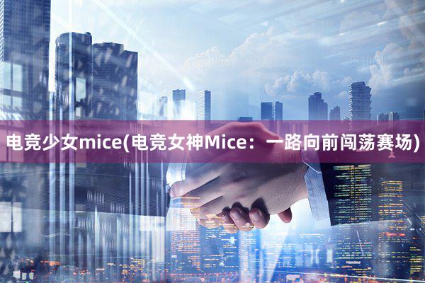 电竞少女mice(电竞女神Mice：一路向前闯荡赛场)