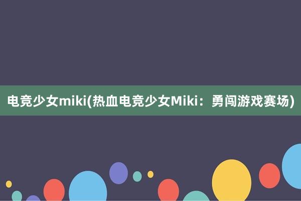 电竞少女miki(热血电竞少女Miki：勇闯游戏赛场)