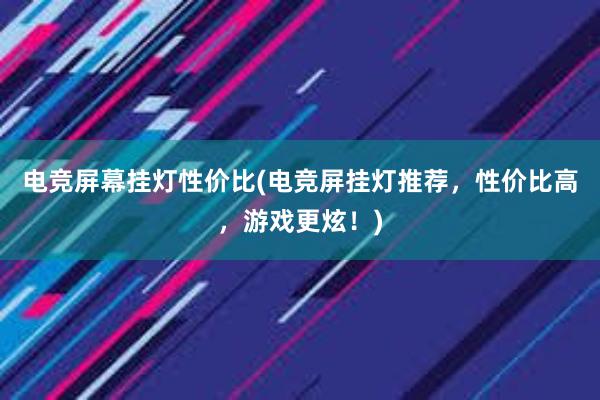 电竞屏幕挂灯性价比(电竞屏挂灯推荐，性价比高，游戏更炫！)