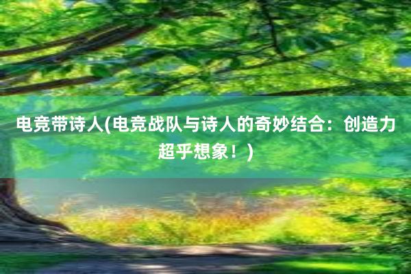 电竞带诗人(电竞战队与诗人的奇妙结合：创造力超乎想象！)