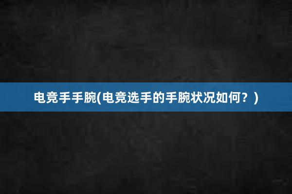 电竞手手腕(电竞选手的手腕状况如何？)